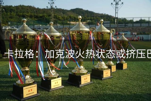 卡拉格：加克波火热状态或挤压巴尔科拉上场时间